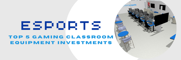 Top 5 eSports and Gaming Classroom Equipment Investments